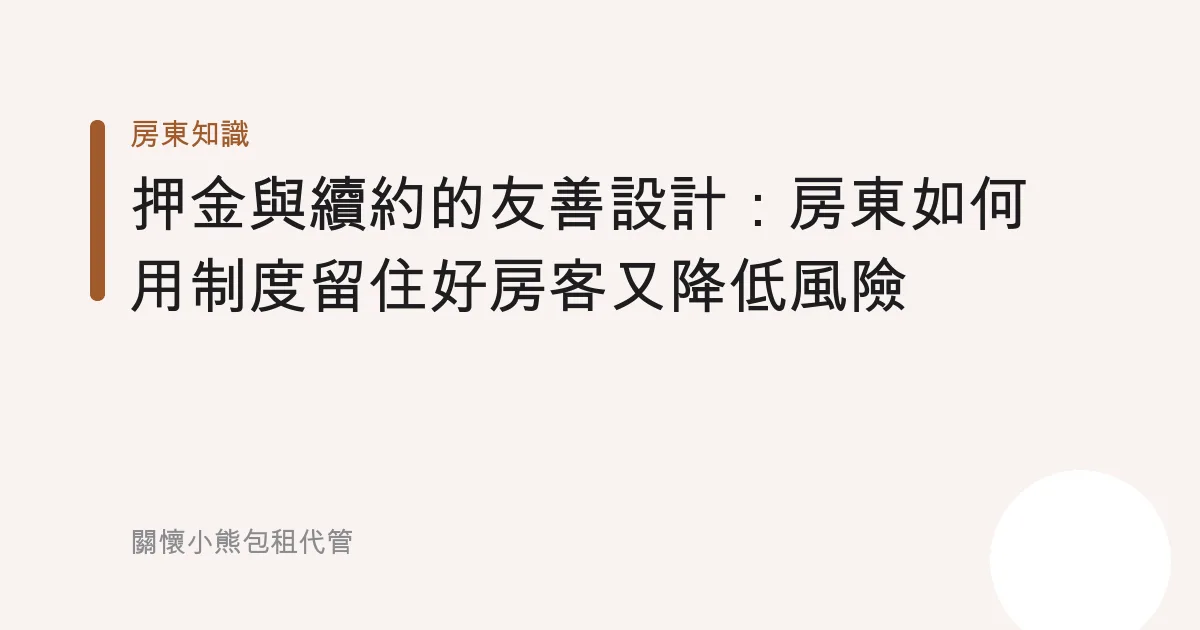押金與續約的友善設計：房東如何用制度留住好房客又降低風險