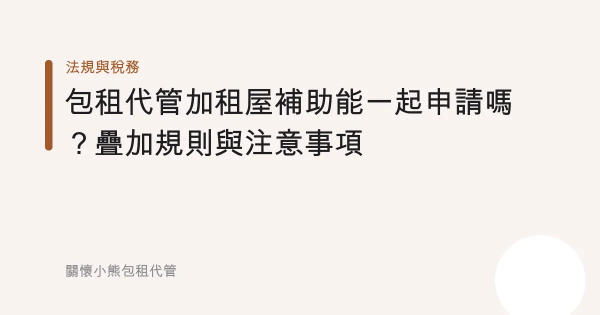 包租代管加租屋補助能一起申請嗎？疊加規則與注意事項